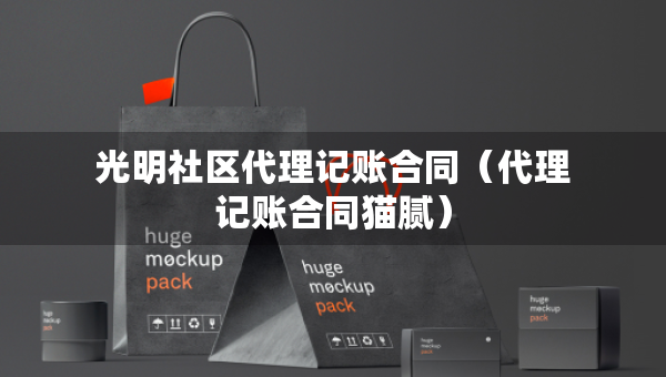 光明社區(qū)代理記賬合同（代理記賬合同貓膩）