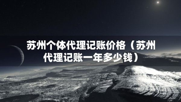 蘇州個體代理記賬價格（蘇州代理記賬一年多少錢）
