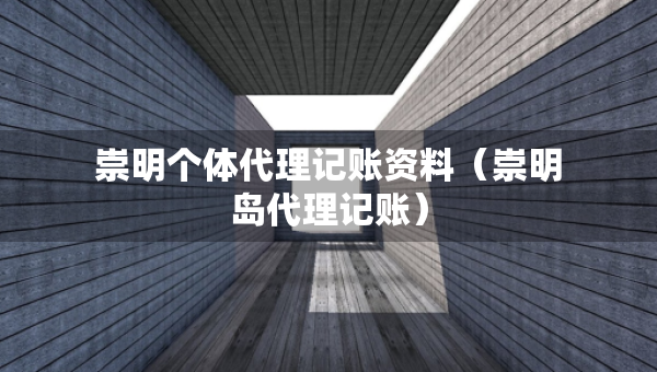 崇明個體代理記賬資料（崇明島代理記賬）