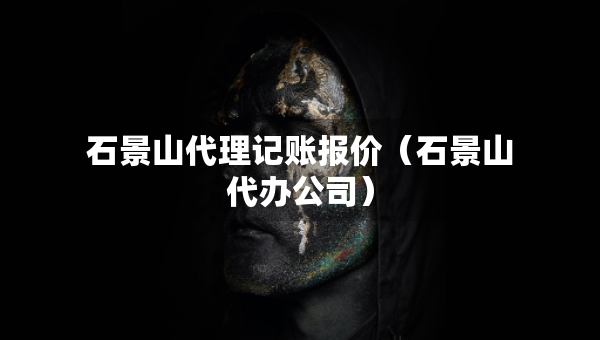石景山代理記賬報(bào)價(jià)（石景山代辦公司）