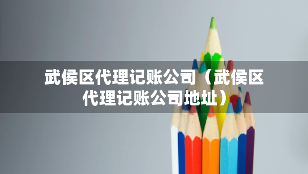 武侯區(qū)代理記賬公司（武侯區(qū)代理記賬公司地址）