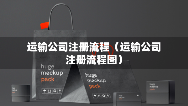 運(yùn)輸公司注冊(cè)流程（運(yùn)輸公司注冊(cè)流程圖）
