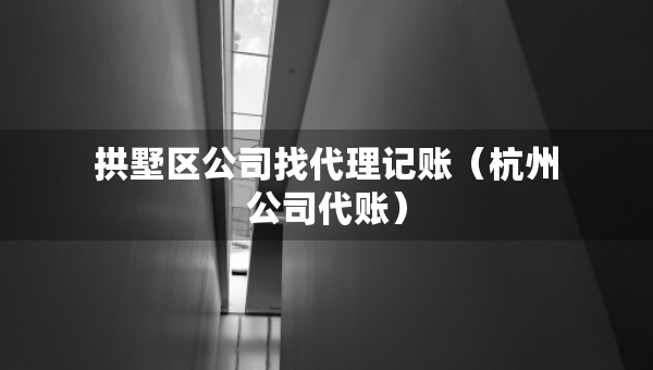 拱墅區(qū)公司找代理記賬（杭州公司代賬）