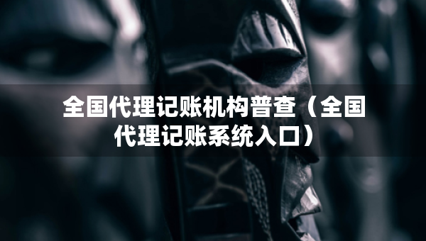 全國(guó)代理記賬機(jī)構(gòu)普查（全國(guó)代理記賬系統(tǒng)入口）