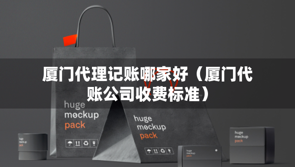 廈門代理記賬哪家好（廈門代賬公司收費(fèi)標(biāo)準(zhǔn)）