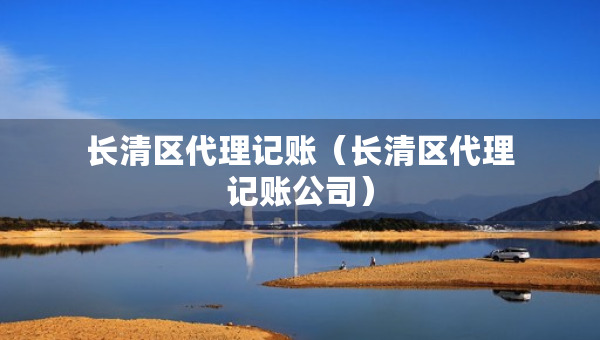 長清區(qū)代理記賬（長清區(qū)代理記賬公司）