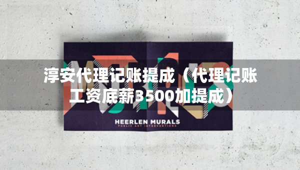 淳安代理記賬提成（代理記賬工資底薪3500加提成）