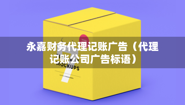 永嘉財(cái)務(wù)代理記賬廣告（代理記賬公司廣告標(biāo)語）