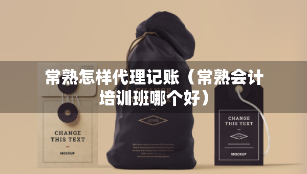 常熟怎樣代理記賬（常熟會(huì)計(jì)培訓(xùn)班哪個(gè)好）