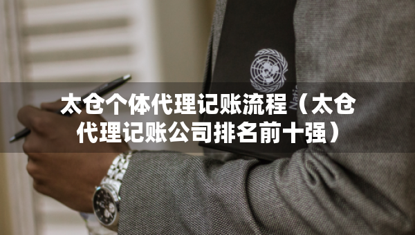 太倉(cāng)個(gè)體代理記賬流程（太倉(cāng)代理記賬公司排名前十強(qiáng)）
