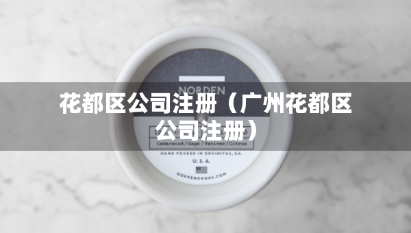 花都區(qū)公司注冊（廣州花都區(qū)公司注冊）
