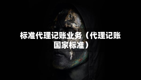 標(biāo)準(zhǔn)代理記賬業(yè)務(wù)（代理記賬國家標(biāo)準(zhǔn)）