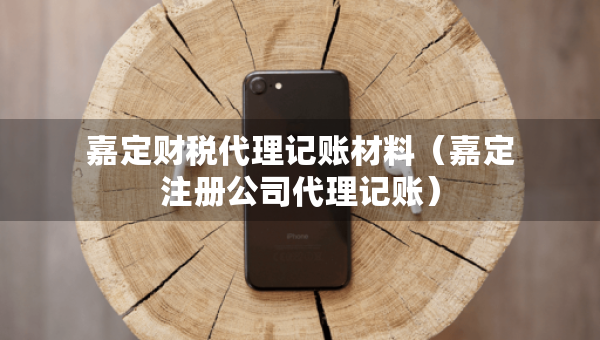 嘉定財稅代理記賬材料（嘉定注冊公司代理記賬）