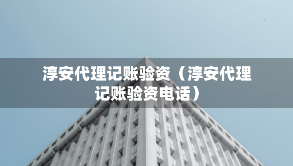 淳安代理記賬驗資（淳安代理記賬驗資電話）