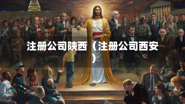 注冊(cè)公司陜西（注冊(cè)公司西安）