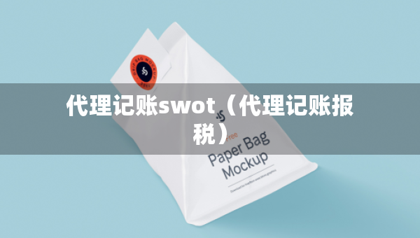 代理記賬swot（代理記賬報稅）