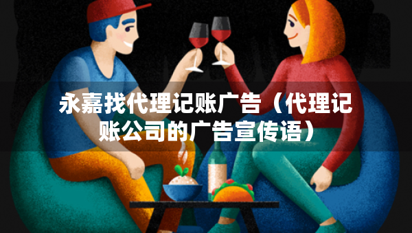 永嘉找代理記賬廣告（代理記賬公司的廣告宣傳語）