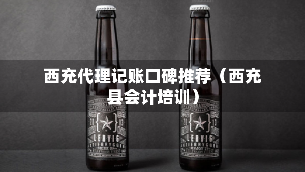 西充代理記賬口碑推薦（西充縣會(huì)計(jì)培訓(xùn)）