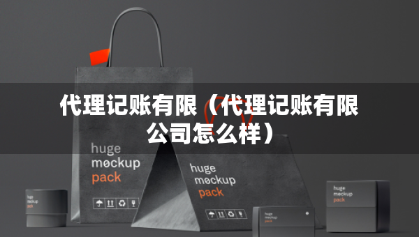代理記賬有限（代理記賬有限公司怎么樣）