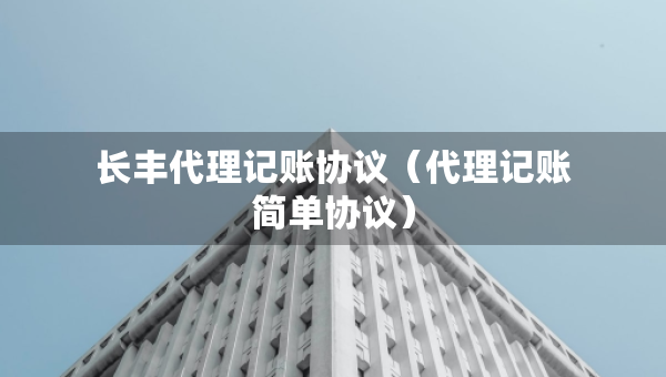 長豐代理記賬協(xié)議（代理記賬簡單協(xié)議）