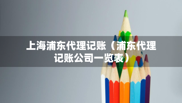 上海浦東代理記賬（浦東代理記賬公司一覽表）