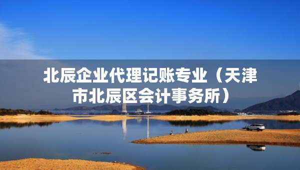 北辰企業(yè)代理記賬專業(yè)（天津市北辰區(qū)會(huì)計(jì)事務(wù)所）