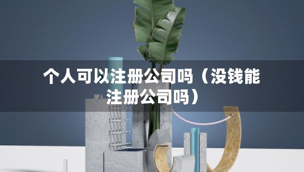 個人可以注冊公司嗎（沒錢能注冊公司嗎）