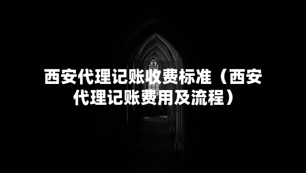 西安代理記賬收費(fèi)標(biāo)準(zhǔn)（西安代理記賬費(fèi)用及流程）