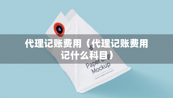 代理記賬費(fèi)用（代理記賬費(fèi)用記什么科目）
