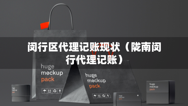 閔行區(qū)代理記賬現(xiàn)狀（隴南閔行代理記賬）