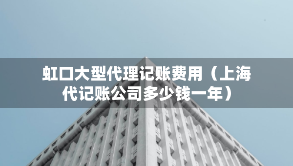 虹口大型代理記賬費用（上海代記賬公司多少錢一年）