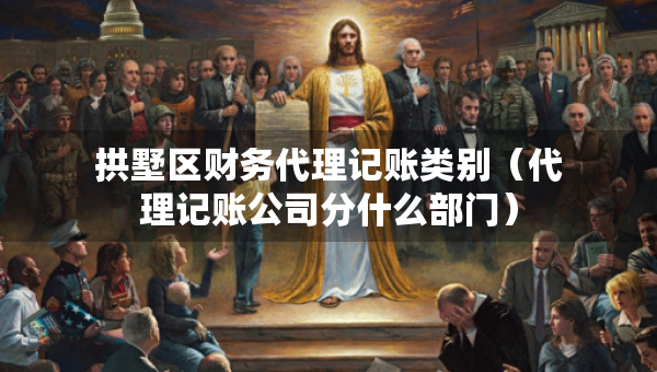 拱墅區(qū)財(cái)務(wù)代理記賬類別（代理記賬公司分什么部門）