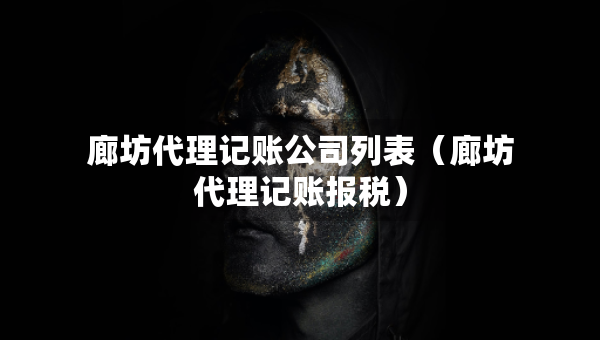 廊坊代理記賬公司列表（廊坊代理記賬報(bào)稅）