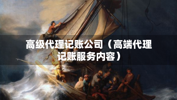 高級(jí)代理記賬公司（高端代理記賬服務(wù)內(nèi)容）