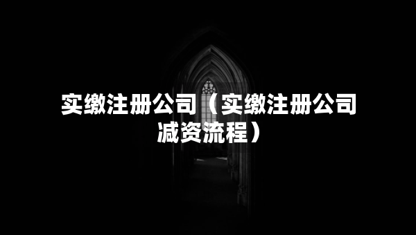 實繳注冊公司（實繳注冊公司減資流程）