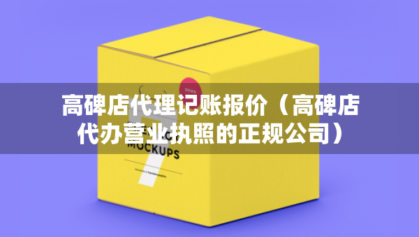 高碑店代理記賬報(bào)價(jià)（高碑店代辦營(yíng)業(yè)執(zhí)照的正規(guī)公司）