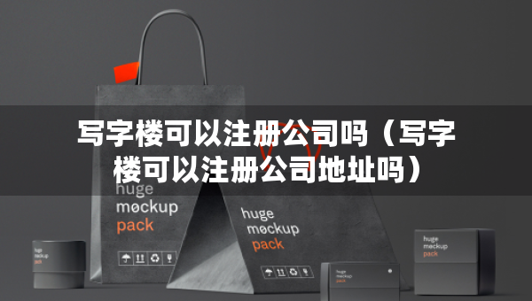 寫字樓可以注冊公司嗎（寫字樓可以注冊公司地址嗎）