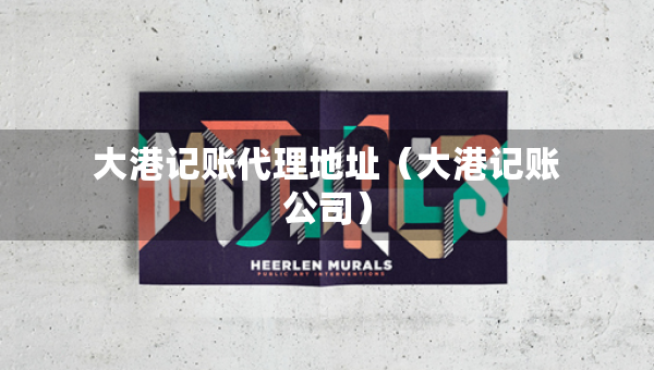 大港記賬代理地址（大港記賬公司）