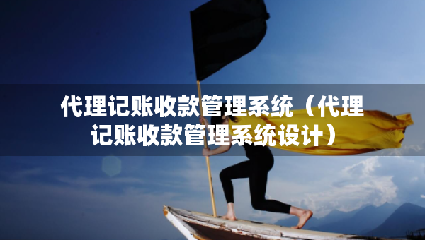 代理記賬收款管理系統(tǒng)（代理記賬收款管理系統(tǒng)設計）