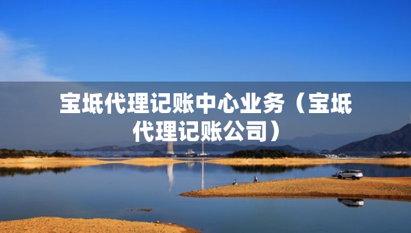 寶坻代理記賬中心業(yè)務（寶坻代理記賬公司）