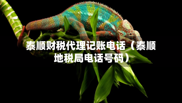 泰順財(cái)稅代理記賬電話（泰順地稅局電話號碼）