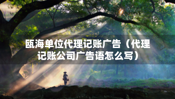 甌海單位代理記賬廣告（代理記賬公司廣告語怎么寫）