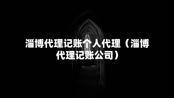淄博代理記賬個(gè)人代理（淄博代理記賬公司）