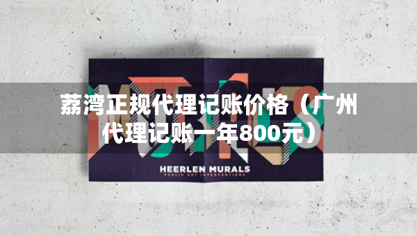 荔灣正規(guī)代理記賬價格（廣州代理記賬一年800元）