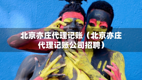 北京亦莊代理記賬（北京亦莊代理記賬公司招聘）