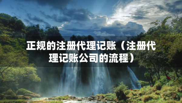 正規(guī)的注冊代理記賬（注冊代理記賬公司的流程）