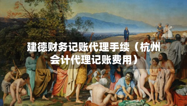 建德財(cái)務(wù)記賬代理手續(xù)（杭州會(huì)計(jì)代理記賬費(fèi)用）