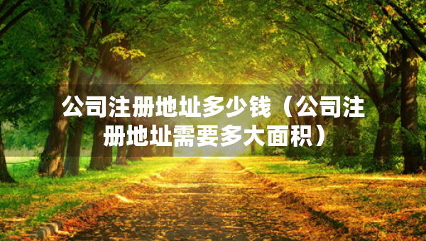 公司注冊地址多少錢（公司注冊地址需要多大面積）
