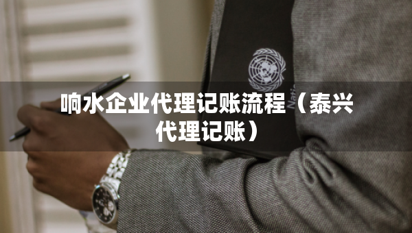 響水企業(yè)代理記賬流程（泰興代理記賬）