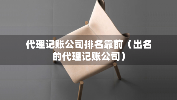 代理記賬公司排名靠前（出名的代理記賬公司）